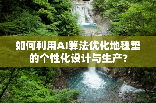 如何利用AI算法优化地毯垫的个性化设计与生产？