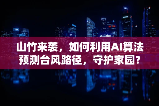 山竹来袭，如何利用AI算法预测台风路径，守护家园？