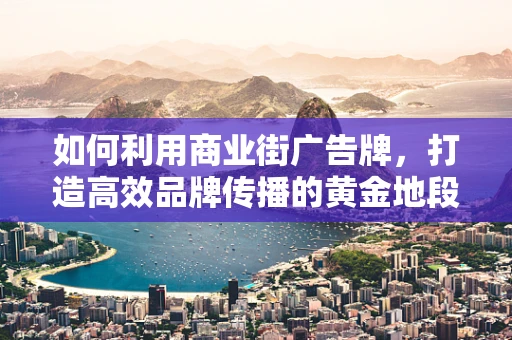 如何利用商业街广告牌，打造高效品牌传播的黄金地段？