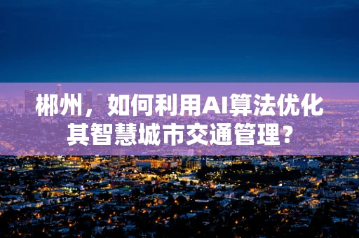 郴州，如何利用AI算法优化其智慧城市交通管理？