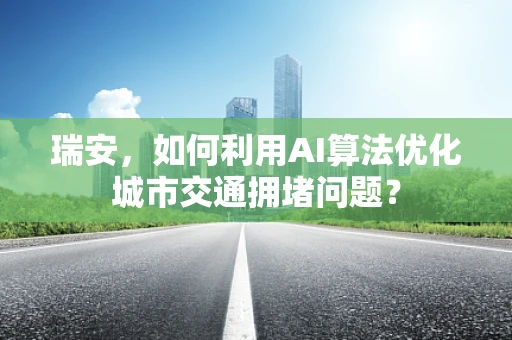 瑞安，如何利用AI算法优化城市交通拥堵问题？