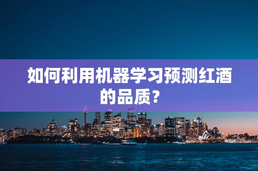 如何利用机器学习预测红酒的品质？