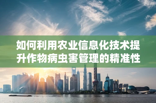 如何利用农业信息化技术提升作物病虫害管理的精准性？