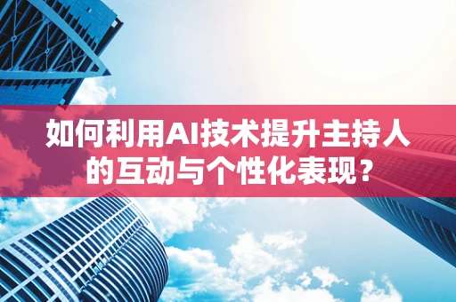 如何利用AI技术提升主持人的互动与个性化表现？