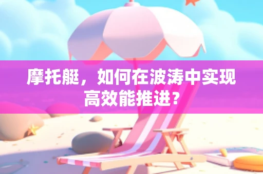 摩托艇，如何在波涛中实现高效能推进？