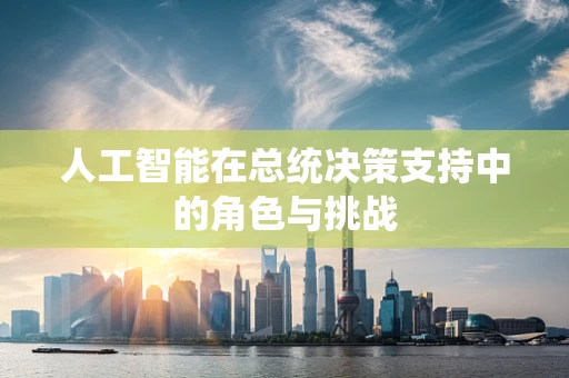 人工智能在总统决策支持中的角色与挑战