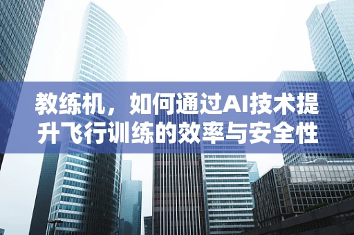 教练机，如何通过AI技术提升飞行训练的效率与安全性？
