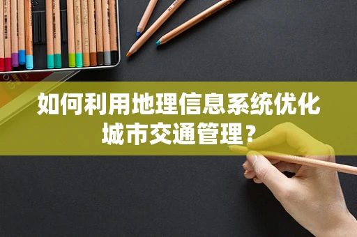 如何利用地理信息系统优化城市交通管理？