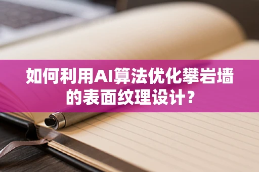 如何利用AI算法优化攀岩墙的表面纹理设计？