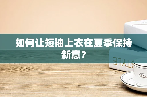如何让短袖上衣在夏季保持新意？