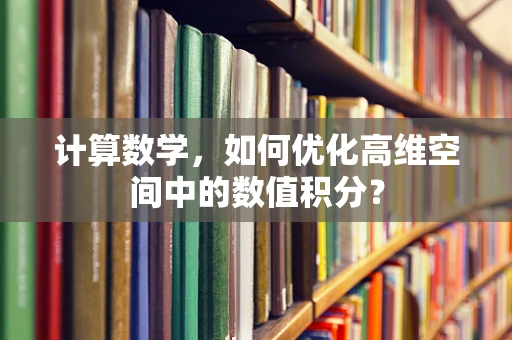 计算数学，如何优化高维空间中的数值积分？
