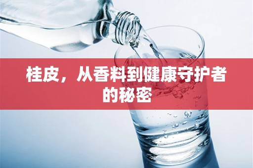 桂皮，从香料到健康守护者的秘密