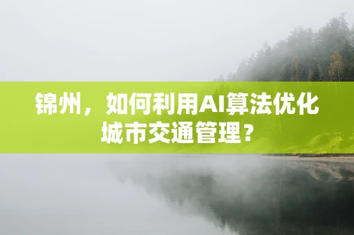 锦州，如何利用AI算法优化城市交通管理？