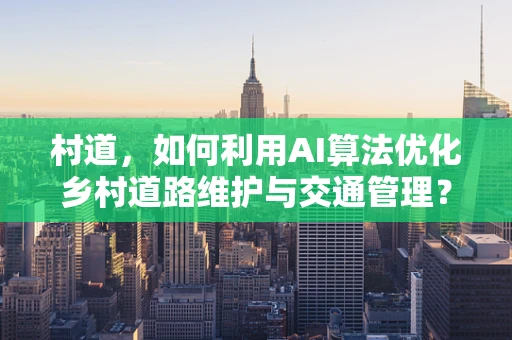 村道，如何利用AI算法优化乡村道路维护与交通管理？