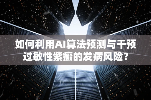 如何利用AI算法预测与干预过敏性紫癜的发病风险？