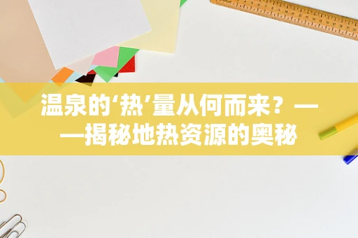 温泉的‘热’量从何而来？——揭秘地热资源的奥秘