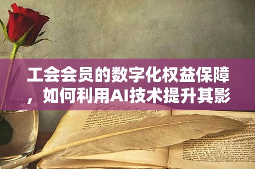 工会会员的数字化权益保障，如何利用AI技术提升其影响力？