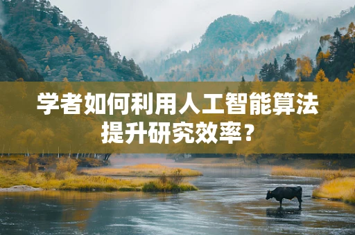 学者如何利用人工智能算法提升研究效率？