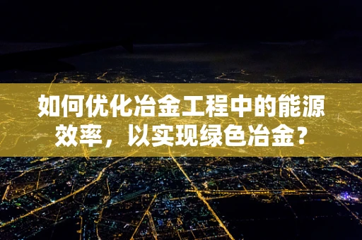 如何优化冶金工程中的能源效率，以实现绿色冶金？