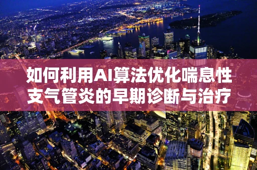 如何利用AI算法优化喘息性支气管炎的早期诊断与治疗？