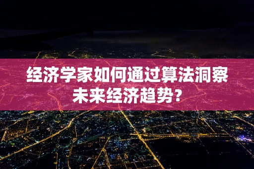 经济学家如何通过算法洞察未来经济趋势？