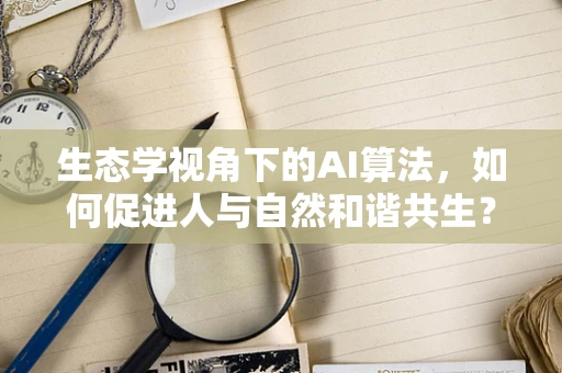 生态学视角下的AI算法，如何促进人与自然和谐共生？