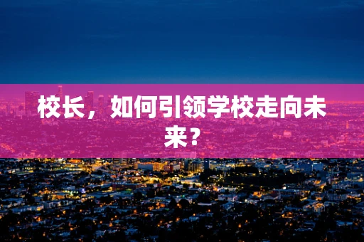 校长，如何引领学校走向未来？