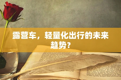 露营车，轻量化出行的未来趋势？
