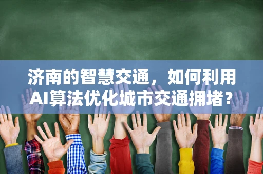 济南的智慧交通，如何利用AI算法优化城市交通拥堵？