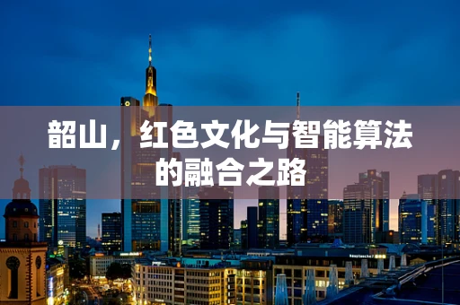 韶山，红色文化与智能算法的融合之路