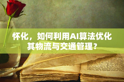 怀化，如何利用AI算法优化其物流与交通管理？
