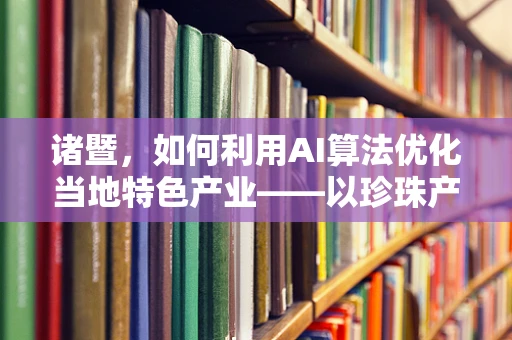 诸暨，如何利用AI算法优化当地特色产业——以珍珠产业为例？