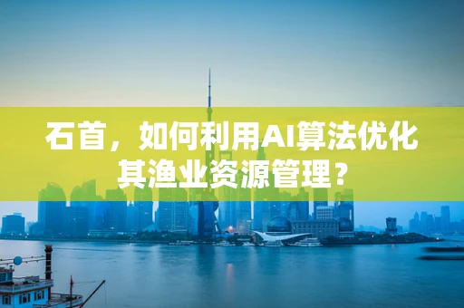 石首，如何利用AI算法优化其渔业资源管理？