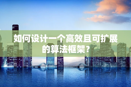 如何设计一个高效且可扩展的算法框架？