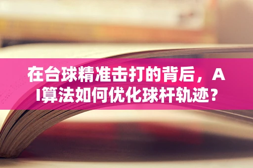 在台球精准击打的背后，AI算法如何优化球杆轨迹？