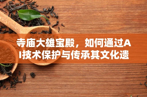 寺庙大雄宝殿，如何通过AI技术保护与传承其文化遗产？