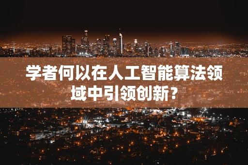 学者何以在人工智能算法领域中引领创新？