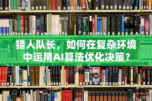 猎人队长，如何在复杂环境中运用AI算法优化决策？