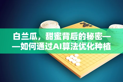 白兰瓜，甜蜜背后的秘密——如何通过AI算法优化种植与保鲜？