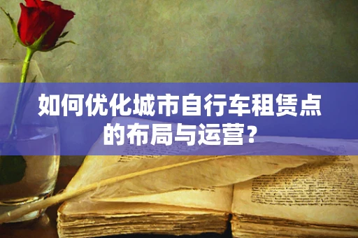 如何优化城市自行车租赁点的布局与运营？
