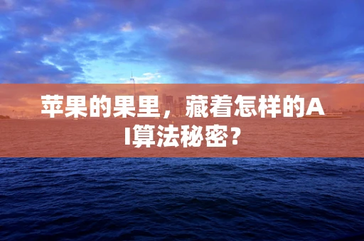 苹果的果里，藏着怎样的AI算法秘密？