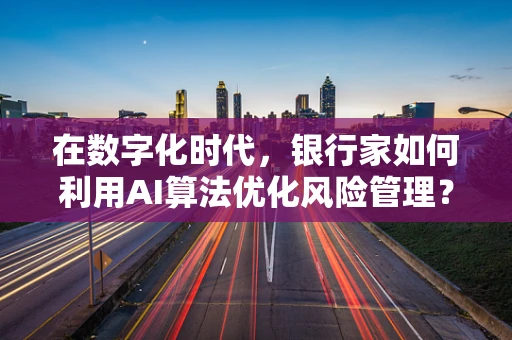 在数字化时代，银行家如何利用AI算法优化风险管理？
