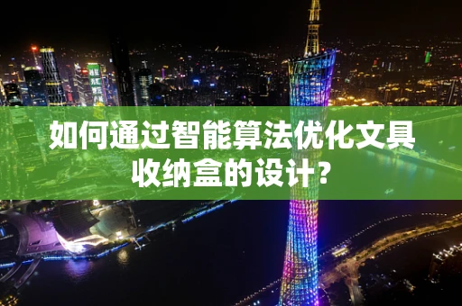 如何通过智能算法优化文具收纳盒的设计？