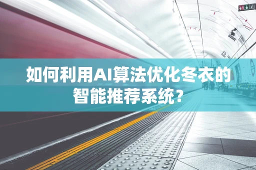 如何利用AI算法优化冬衣的智能推荐系统？