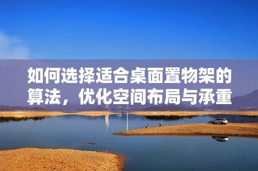 如何选择适合桌面置物架的算法，优化空间布局与承重能力的平衡？
