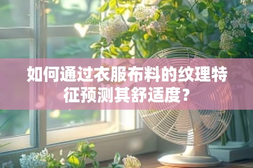 如何通过衣服布料的纹理特征预测其舒适度？