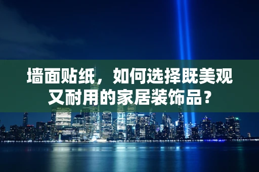 墙面贴纸，如何选择既美观又耐用的家居装饰品？