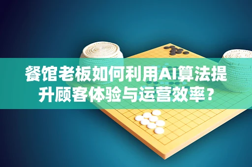 餐馆老板如何利用AI算法提升顾客体验与运营效率？