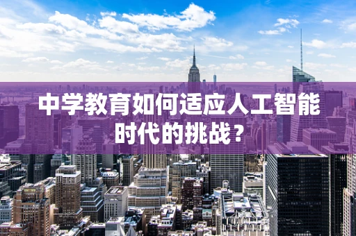 中学教育如何适应人工智能时代的挑战？