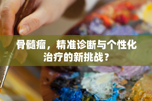 骨髓瘤，精准诊断与个性化治疗的新挑战？